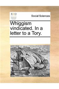 Whiggism Vindicated. in a Letter to a Tory.