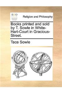 Books Printed and Sold by T. Sowle in White-Hart-Court in Gracious-Street.