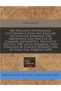 MR Wingate's Arithmetick; Containing a Plain and Familiar Method for Attaining the Knowledge and Practice of Common Arithmetick. the Ninth Edition, Very Much Enlarged. First Composed by Edmund Wingate Late of Grays-Inn, Esquire (1694)