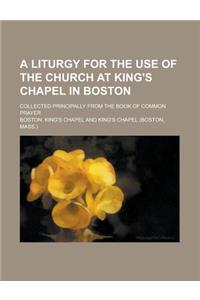 A Liturgy for the Use of the Church at King's Chapel in Boston; Collected Principally from the Book of Common Prayer