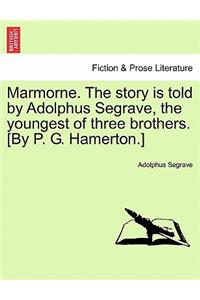 Marmorne. the Story Is Told by Adolphus Segrave, the Youngest of Three Brothers. [By P. G. Hamerton.]