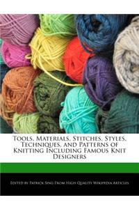 Tools, Materials, Stitches, Styles, Techniques, and Patterns of Knitting Including Famous Knit Designers