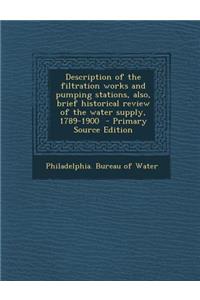 Description of the Filtration Works and Pumping Stations, Also, Brief Historical Review of the Water Supply, 1789-1900