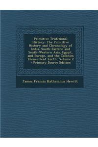 Primitive Traditional History: The Primitive History and Chronology of India, South-Eastern and South-Western Asia, Egypt, and Europe, and the Coloni