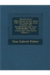 Histoire de La R Evolution Du Dix Aoust 1792, Des Causes Qui L'Ont Produite, Des Ev Enemens Qui L'Ont PR EC Ed Ee, Et Des Crimes Qui L'Ont Suivie, Volume 1...