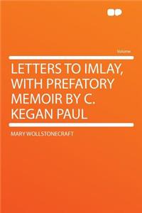 Letters to Imlay, with Prefatory Memoir by C. Kegan Paul
