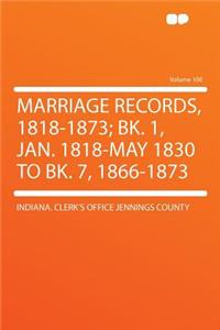 Marriage Records, 1818-1873; Bk. 1, Jan. 1818-May 1830 to Bk. 7, 1866-1873 Volume 100