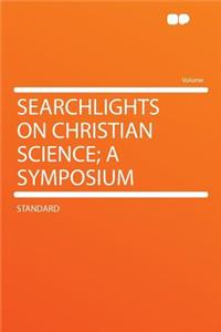 Searchlights on Christian Science; A Symposium