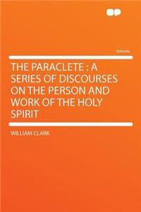The Paraclete: A Series of Discourses on the Person and Work of the Holy Spirit