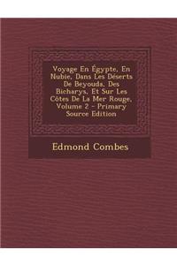 Voyage En Egypte, En Nubie, Dans Les Deserts de Beyouda, Des Bicharys, Et Sur Les Cotes de La Mer Rouge, Volume 2 - Primary Source Edition