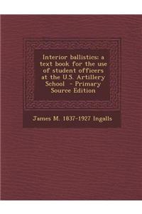 Interior Ballistics; A Text Book for the Use of Student Officers at the U.S. Artillery School - Primary Source Edition