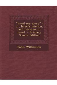 Israel My Glory: Or, Israel's Mission, and Missions to Israel
