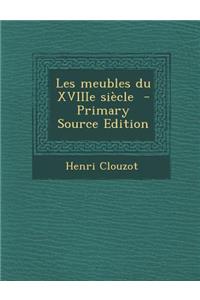 Les Meubles Du Xviiie Siecle - Primary Source Edition