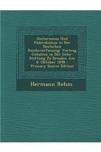 Unitarismus Und Foderalismus in Der Deutschen Reichsverfassung: Vortrag Gehalten in Der Gehe-Stiftung Zu Dresden Am 8. Oktober 1898