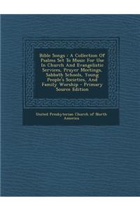 Bible Songs: A Collection of Psalms Set to Music for Use in Church and Evangelistic Services, Prayer Meetings, Sabbath Schools, Young People's Societies, and Family Worship