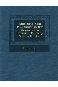 Anleitung Zum Praktikum in Der Organischen Chemie - Primary Source Edition