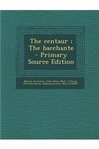 The Centaur; The Bacchante - Primary Source Edition