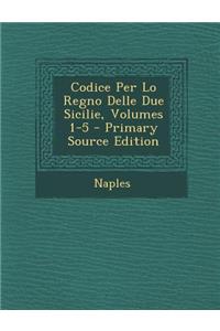 Codice Per Lo Regno Delle Due Sicilie, Volumes 1-5 - Primary Source Edition