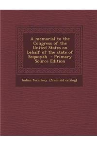 A Memorial to the Congress of the United States on Behalf of the State of Sequoyah - Primary Source Edition