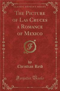 The Picture of Las Cruces a Romance of Mexico (Classic Reprint)