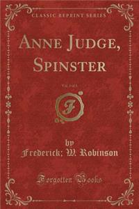 Anne Judge, Spinster, Vol. 3 of 3 (Classic Reprint)