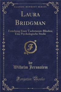 Laura Bridgman: Erziehung Einer Taubstumm-Blinden; Eine Psychologische Studie (Classic Reprint)