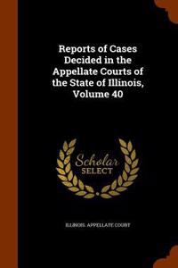 Reports of Cases Decided in the Appellate Courts of the State of Illinois, Volume 40