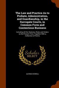 Law and Practice as to Probate, Administration, and Guardianship, in the Surrogate Courts, in Common Form and Contentious Business
