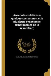 Anecdotes Relatives a Quelques Personnes, Et a Plusieurs Evenemens Remarquables de La Revolution;