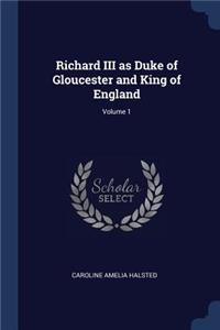 Richard III as Duke of Gloucester and King of England; Volume 1