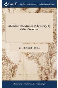 A Syllabus of Lectures on Chymistry. by William Saunders,