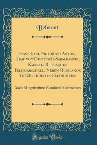 Hans Carl Friedrich Anton, Graf Von Diebitsch-Sabalkanski, Kaiserl. Russischer Feldmarschall, Neben Ruï¿½lands Vorzï¿½glichsten Feldherren: Nach Mitgetheilten Familien-Nachrichten (Classic Reprint)