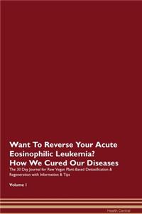 Want To Reverse Your Acute Eosinophilic Leukemia? How We Cured Our Diseases. The 30 Day Journal for Raw Vegan Plant-Based Detoxification & Regeneration with Information & Tips Volume 1