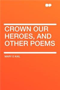 Crown Our Heroes, and Other Poems