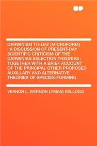 Darwinism To-Day [microform]: A Discussion of Present-Day Scientific Criticism of the Darwinian Selection Theories: Together with a Brief Account of the Principal Other Proposed Auxillary and Alternative Theories of Species-Forming