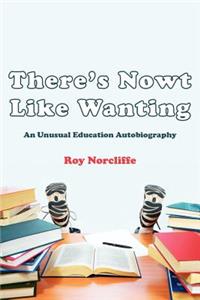 There's Nowt Like Wanting: An Unusual Education Autobiography