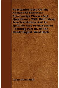 Punctuation Used On The Analysis Of Sentences Also Foreign Phrases And Quotations - With Their Literal Free Translations And Re-Spelt For Easy Pronunciation - Forming Part III. Of The Handy English Word Book