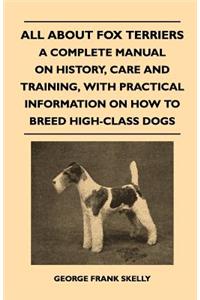 All about Fox Terriers - A Complete Manual on History, Care and Training, with Practical Information on How to Breed High-Class Dogs