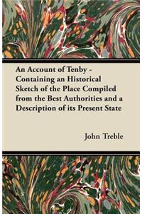 An Account of Tenby - Containing an Historical Sketch of the Place Compiled from the Best Authorities and a Description of Its Present State