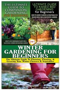 Ultimate Guide to Companion Gardening for Beginners & the Ultimate Guide to Raised Bed Gardening for Beginners & Winter Gardening for Beginners