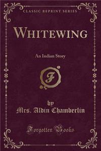 Whitewing: An Indian Story (Classic Reprint)