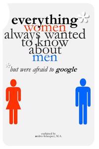 Everything Women Always Wanted to Know about Men*: *But Were Afraid to Google