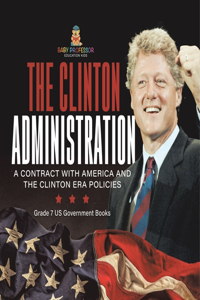 Clinton Administration A Contract with America and the Clinton Era Policies Grade 7 US Government Books