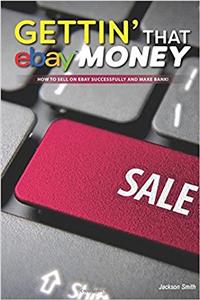 Gettin' That Ebay Money: How to Sell on Ebay Successfully and Make Bank!