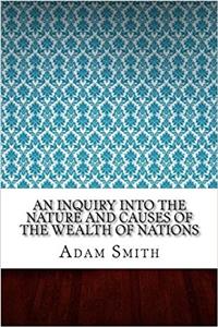 An Inquiry into the Nature and Causes of the Wealth of Nations