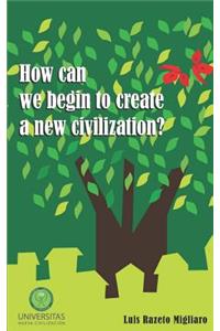How Can We Begin to Create a New Civilization?