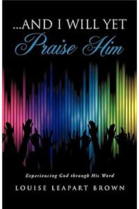 ...and I will yet Praise Him
