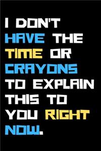 I don't have the time or crayons to explain this to you right now.