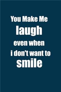 you make me laugh even when i don't want to smile.