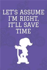 Let's assume I'm Right, It'll Save Time